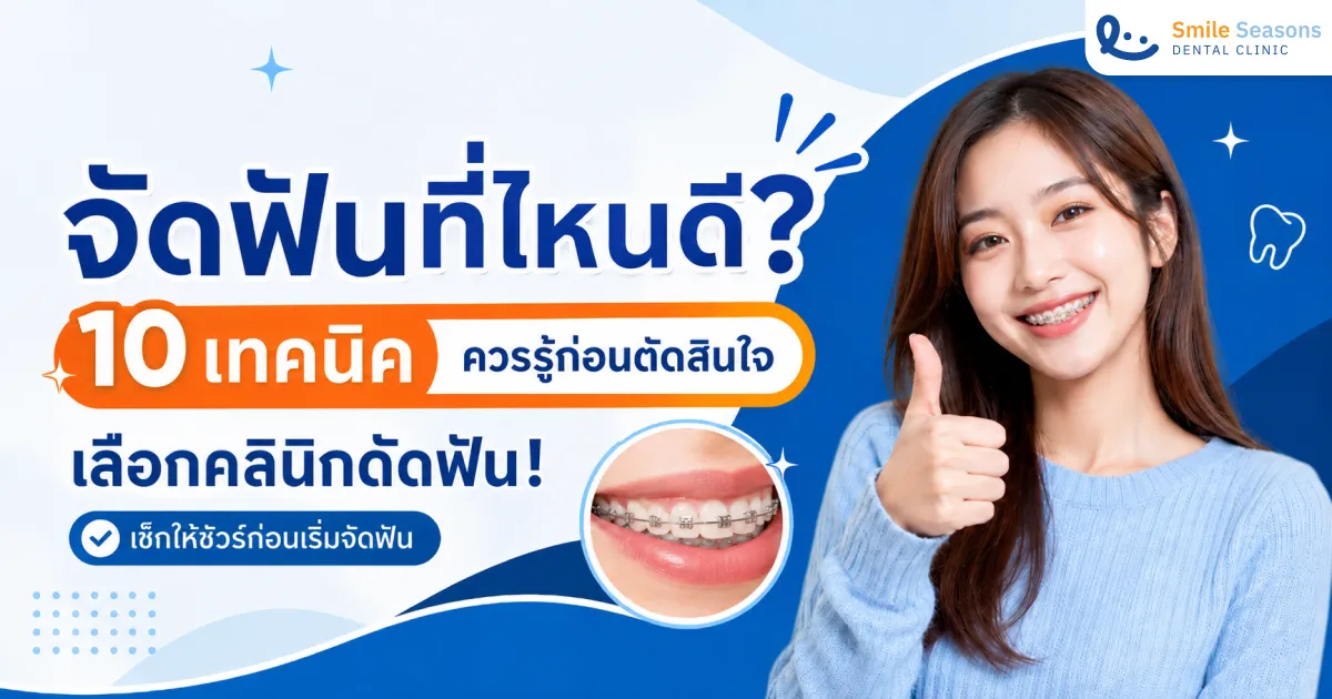 จัดฟันที่ไหนดี ? 10 เทคนิคควรรู้ก่อนตัดสินใจเลือกคลินิกดัดฟัน!
