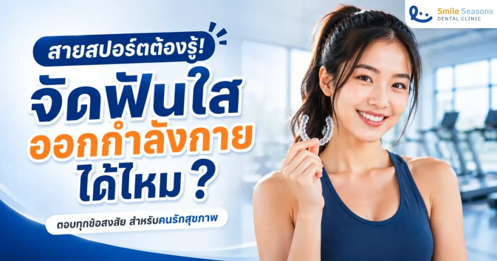 สายสปอร์ตต้องรู้! จัดฟันใส ออกกำลังกายได้ไหม?