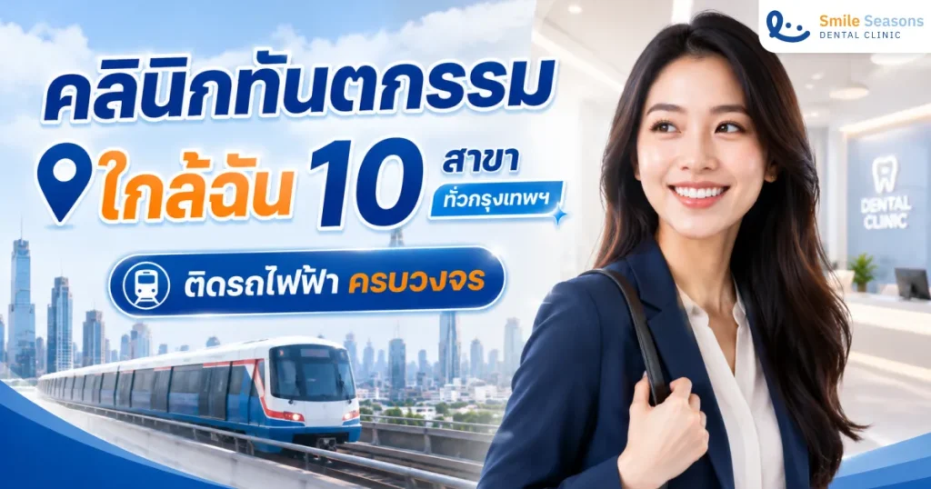 คลินิกทันตกรรมใกล้ฉัน 10 สาขาทั่วกรุงเทพฯ ติดรถไฟฟ้า ครบวงจร