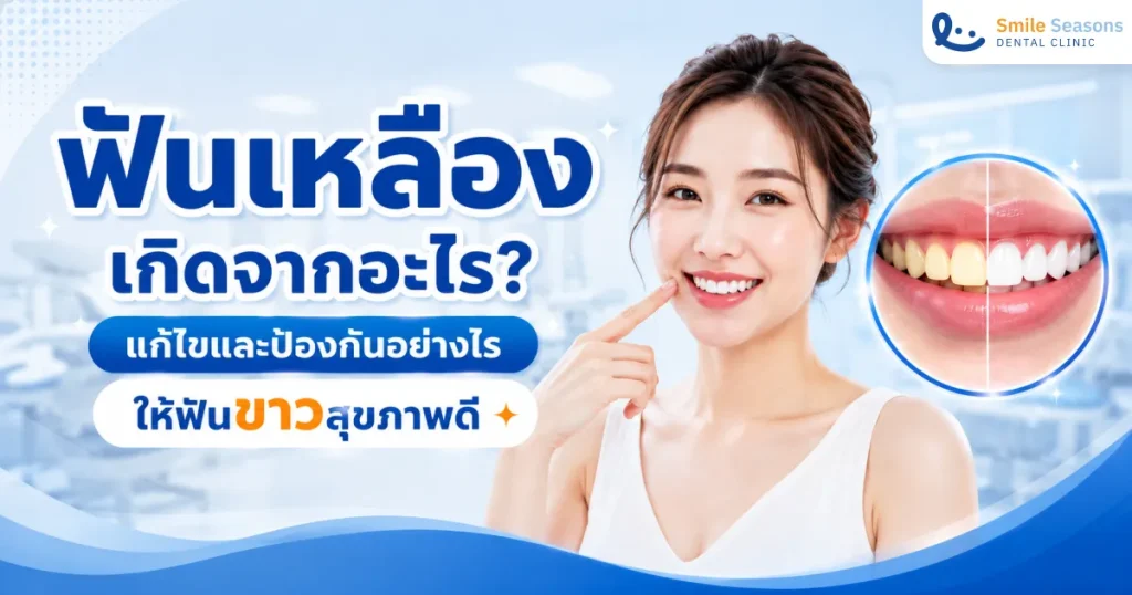 ฟันเหลืองเกิดจากอะไร แก้ไขและป้องกันอย่างไรให้ฟันขาว