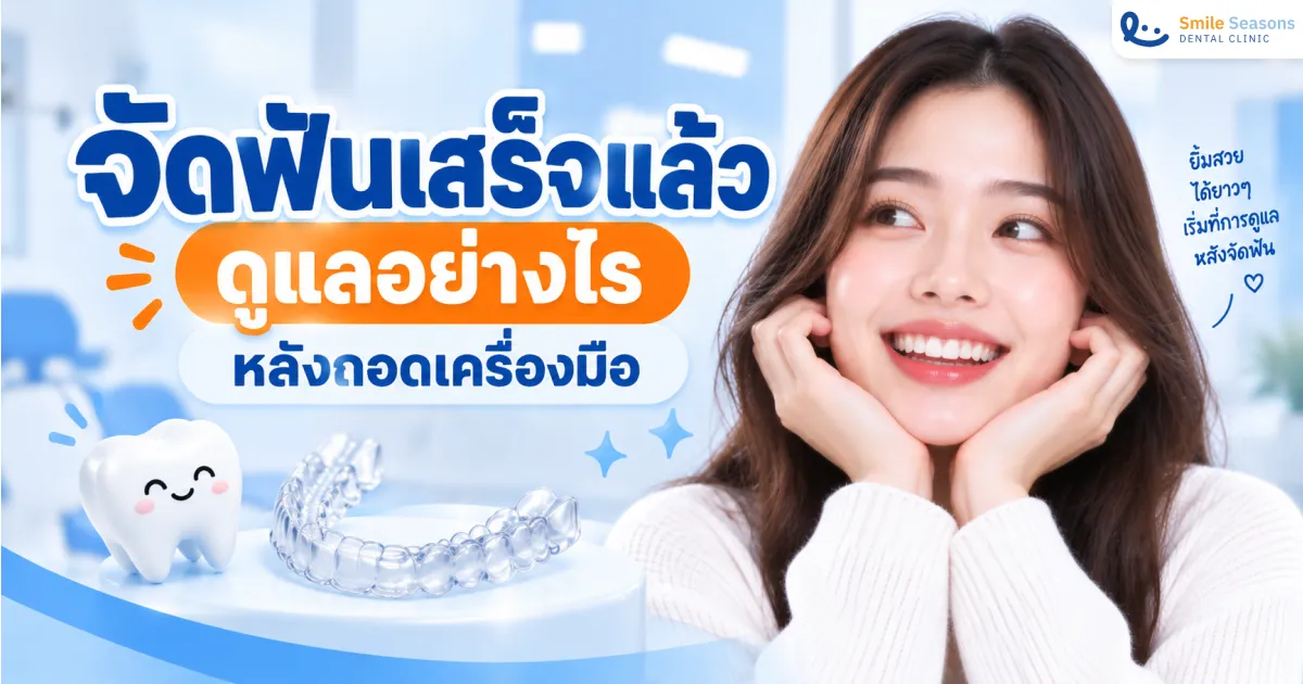จัดฟันเสร็จแล้ว ดูแลอย่างไรหลังถอดเครื่องมือ